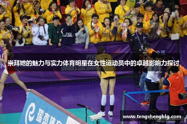 崇拜她的魅力与实力体育明星在女性运动员中的卓越影响力探讨