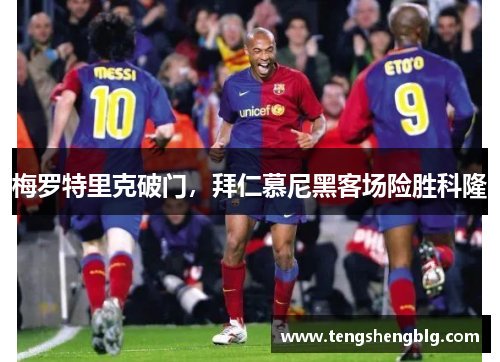 梅罗特里克破门，拜仁慕尼黑客场险胜科隆