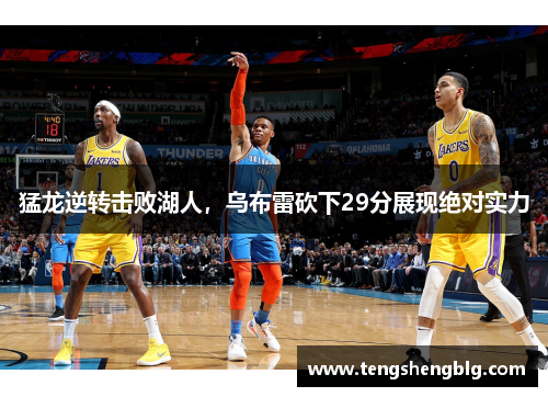 猛龙逆转击败湖人，乌布雷砍下29分展现绝对实力