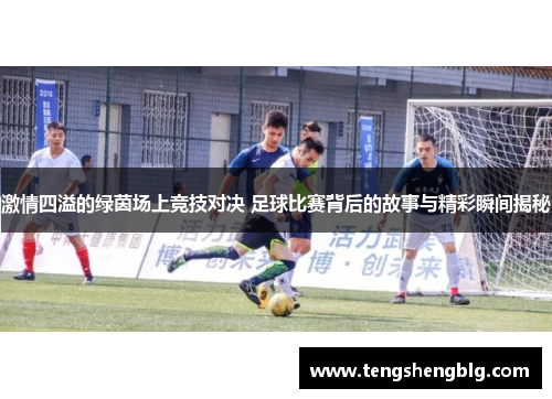 激情四溢的绿茵场上竞技对决 足球比赛背后的故事与精彩瞬间揭秘