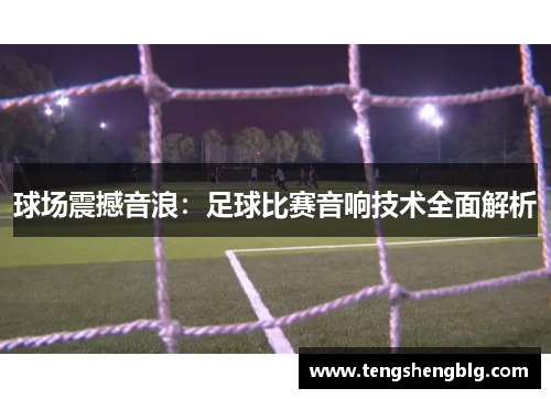 球场震撼音浪：足球比赛音响技术全面解析