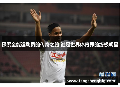 探索全能运动员的传奇之路 谁是世界体育界的终极明星