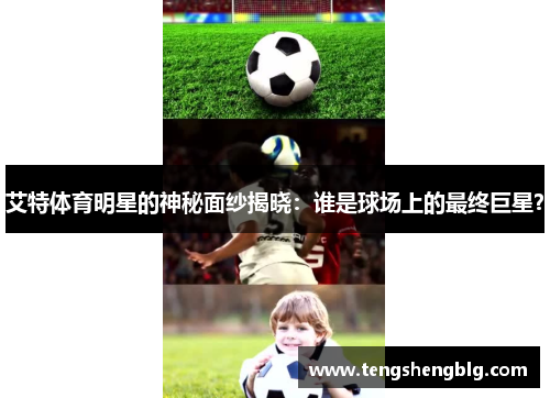 艾特体育明星的神秘面纱揭晓：谁是球场上的最终巨星？