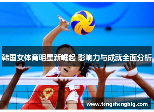 韩国女体育明星新崛起 影响力与成就全面分析