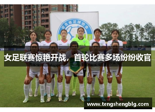 女足联赛惊艳开战，首轮比赛多场纷纷收官