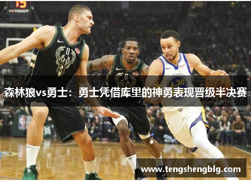 森林狼vs勇士：勇士凭借库里的神勇表现晋级半决赛