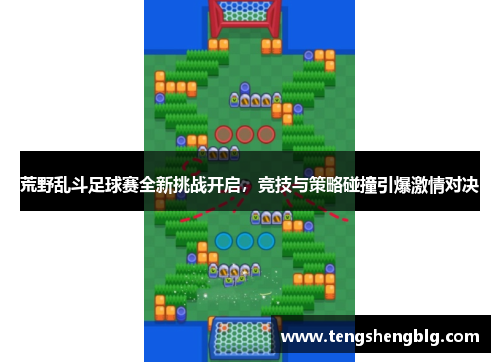 荒野乱斗足球赛全新挑战开启，竞技与策略碰撞引爆激情对决