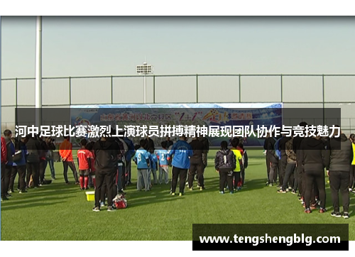 河中足球比赛激烈上演球员拼搏精神展现团队协作与竞技魅力